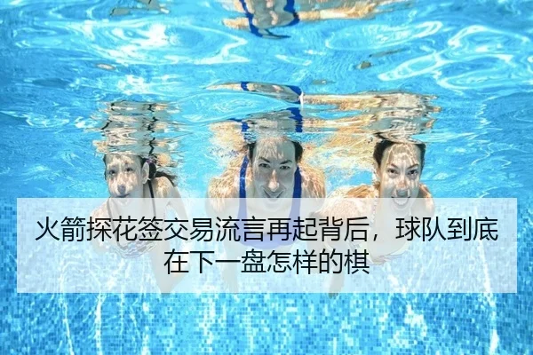 火箭探花签交易流言再起背后，球队到底在下一盘怎样的棋